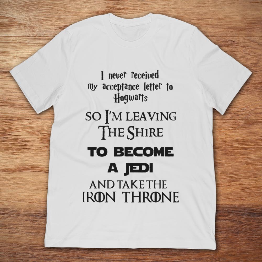I Never Recieved My Acceptance Letter To Hogwards So I'm Leaving The Shine To Become A Jedi And Take The Iron Throne