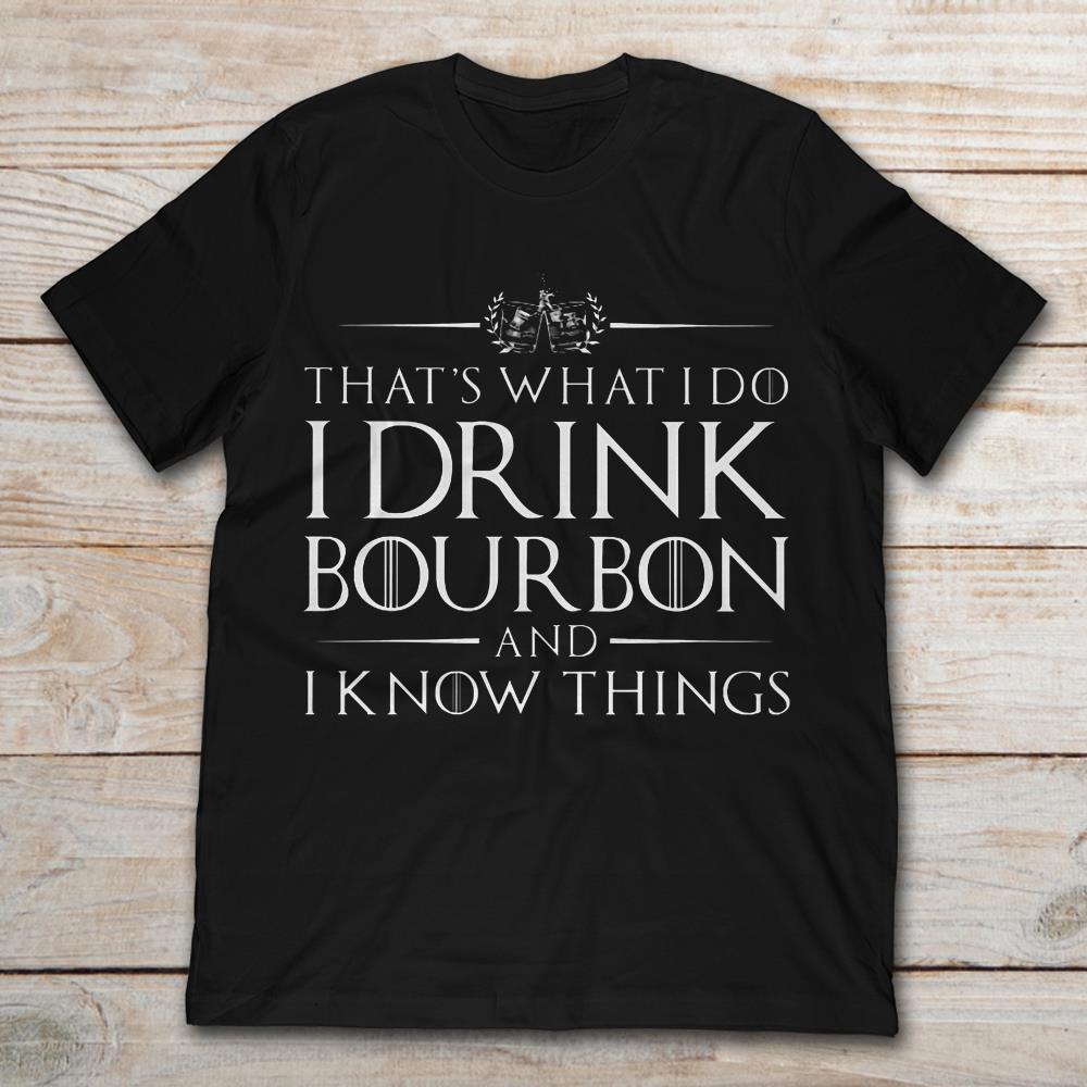 That's What I Do I Dink Bourbon And I Know Things