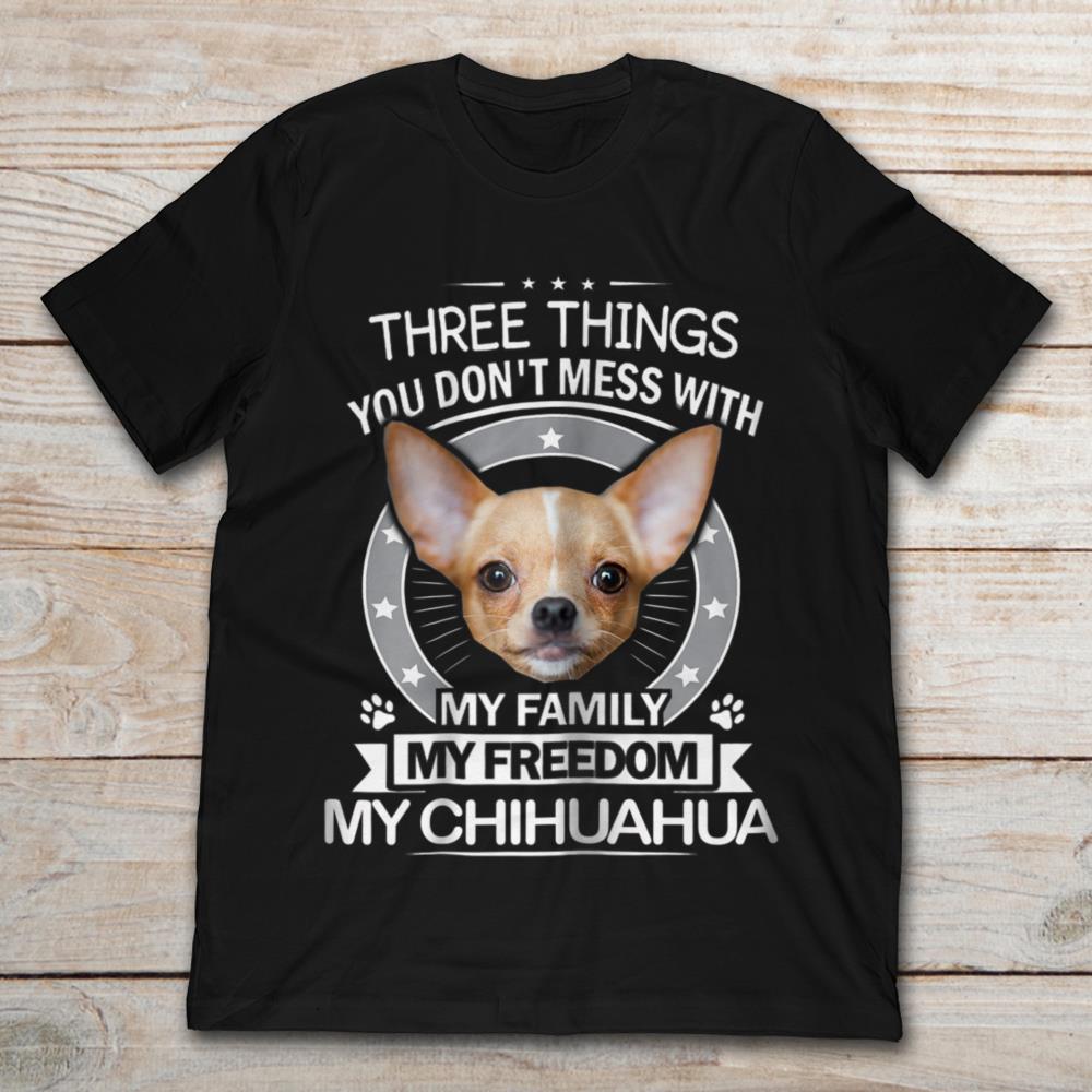 There Are Three Things You Don't Mess With My Family My Freedom My Chihuahua