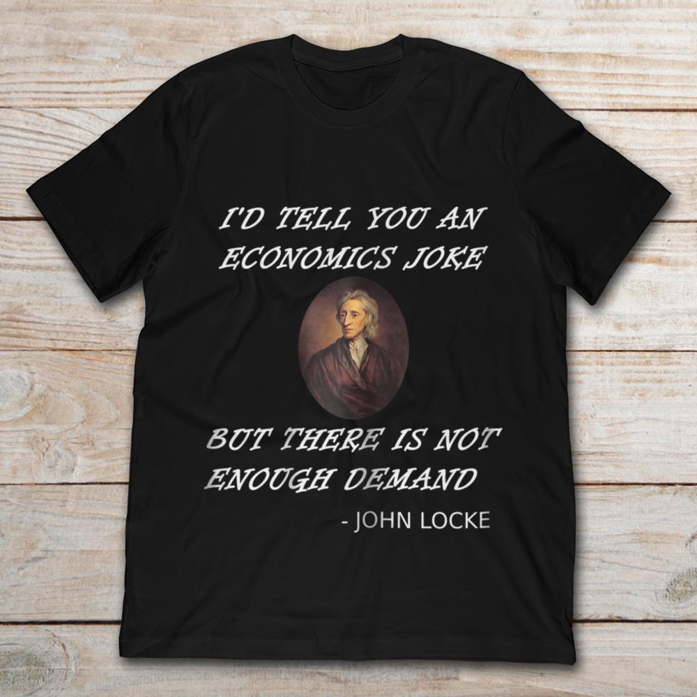 I'd Tell You An Economics Jokes But There Is Not Enough Demand Jonh Locke