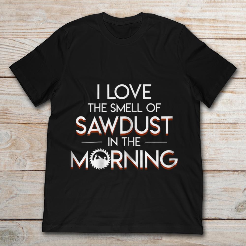 I Love The Smell Of Sawdust In The Morning