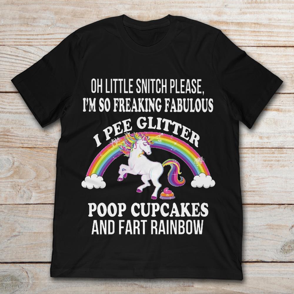 Oh Little Snitch Please I'm So Freaking Fabulous I Pee Glitter Poop Cupcakes And Fart Rainbow Unicorn