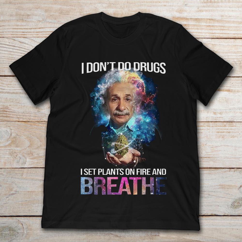 I Don't Do Drug I Set Plans On Fire And Breathe Albert Einstein