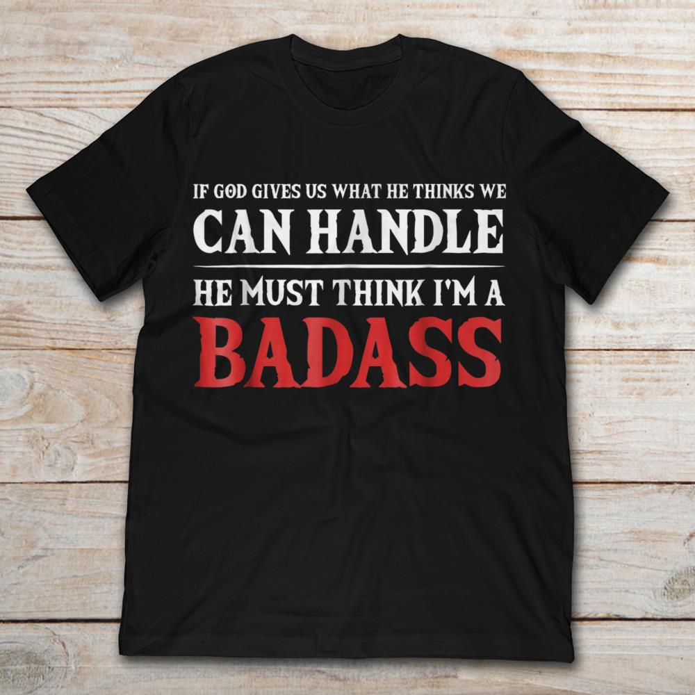 If God Gives Us What He Thinks We Can Handle He Must Think I'am A Badass