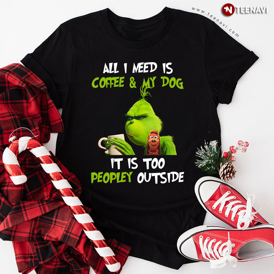 Grinch And Max All I Need Is Coffee And My Dog It Is Too Peopley Outside T-Shirt