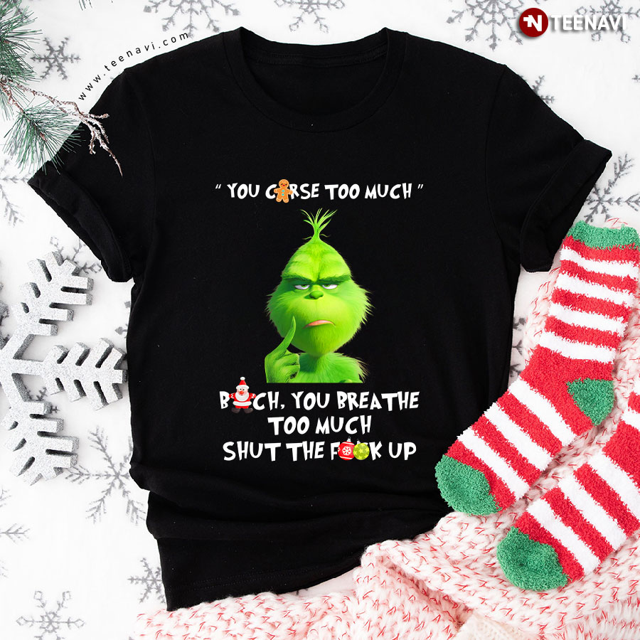 Grinch You Curse So Much Bitch You Breathe Too Much Shut The Fuck Up T-Shirt