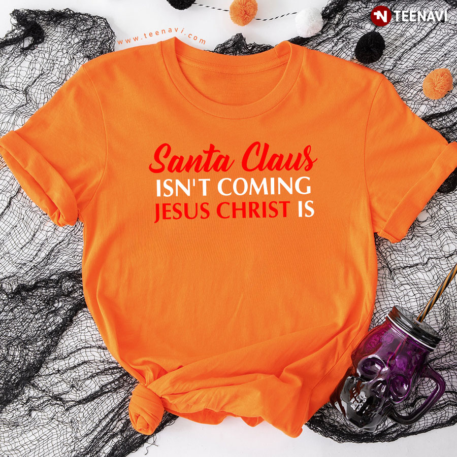 Christmas Santa Claus Isn't Coming Jesus Christ Is T-Shirt