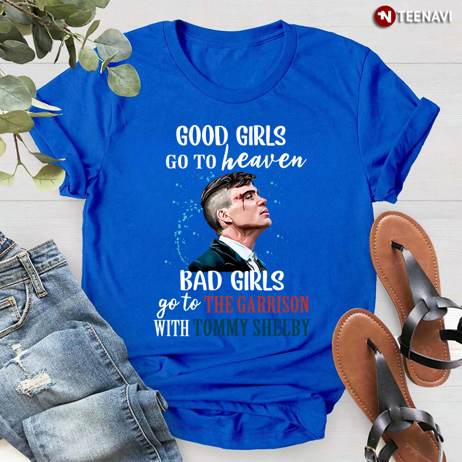 Good Girls Go To Heaven Bad Girls Go To The Garrison With Tommy Shelby T-Shirt
