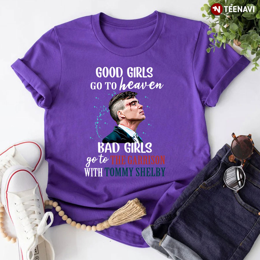 Good Girls Go To Heaven Bad Girls Go To The Garrison With Tommy Shelby T-Shirt