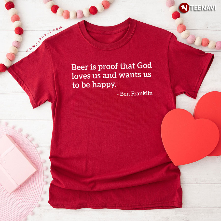 Ben Franklin Beer Is Proof That God Loves Us And Wants Us To Be Happy T-Shirt