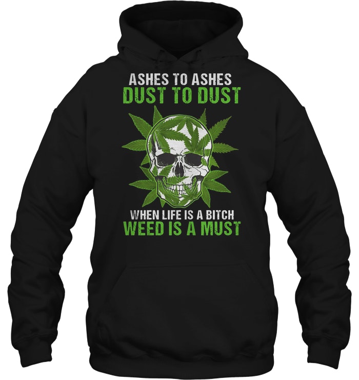 Ashes To Ashes Dust To Dust When Life Is A Bitch Weed Is A Must Skull Hoodie