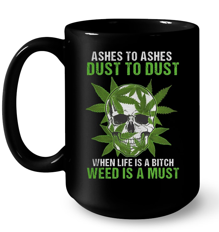 Ashes To Ashes Dust To Dust When Life Is A Bitch Weed Is A Must Skull Mug