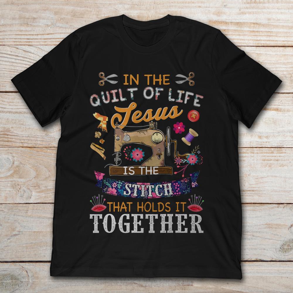 In A Quilt Of Life Jesus Is The Stitch That Holds It Together