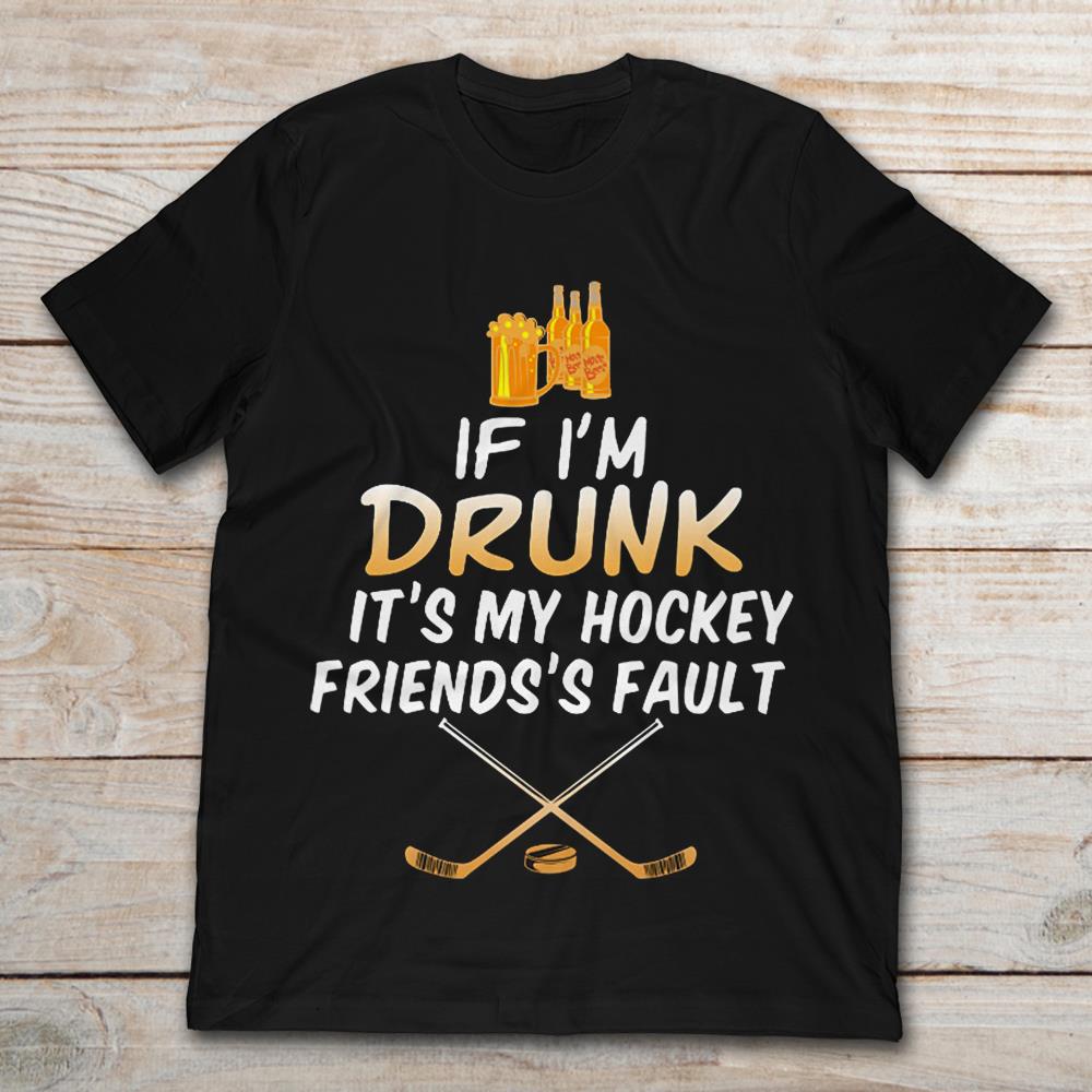 If I'm Drunk It's My Hockey Friends's Fault