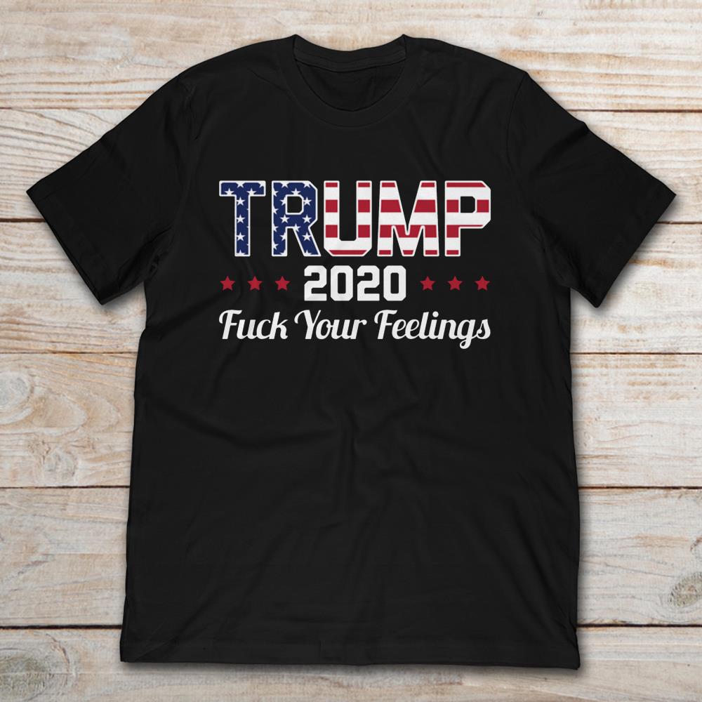 America Donald Trump 2020 Fuck Your Feelings