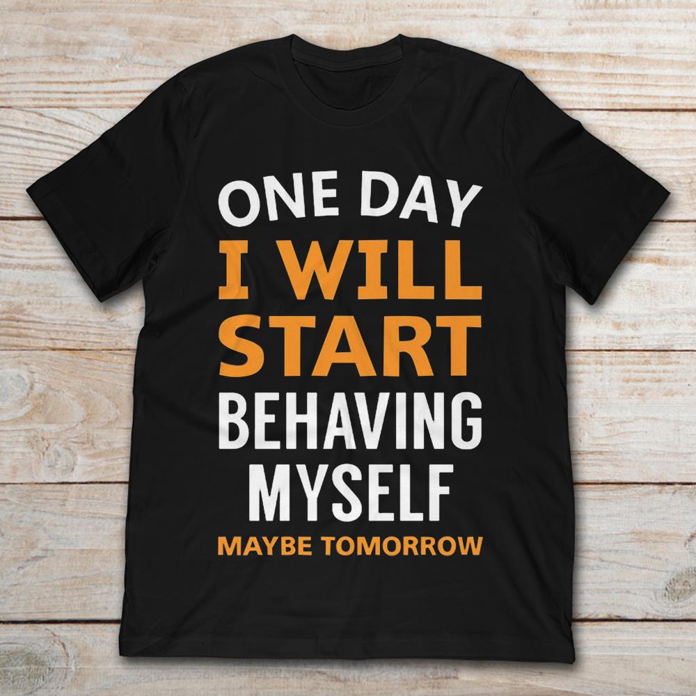 One Day I Will Start Behaving Myself May Be Tomorrow
