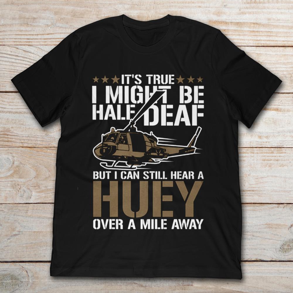 It's True I Might Be Hale Deaf But I Can Still Hear A Huey Over A Mile Away