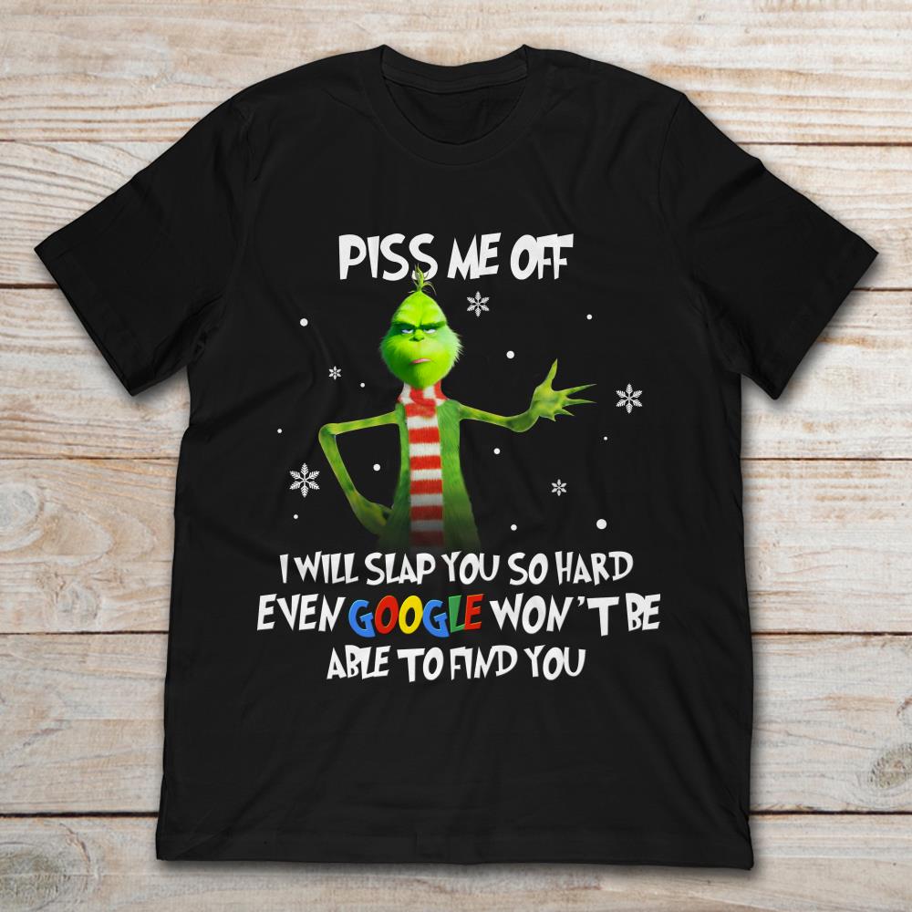 Grinch Piss Me Off I Will Slap You So Hard Even Google Won't Be Able To Find You Christmas