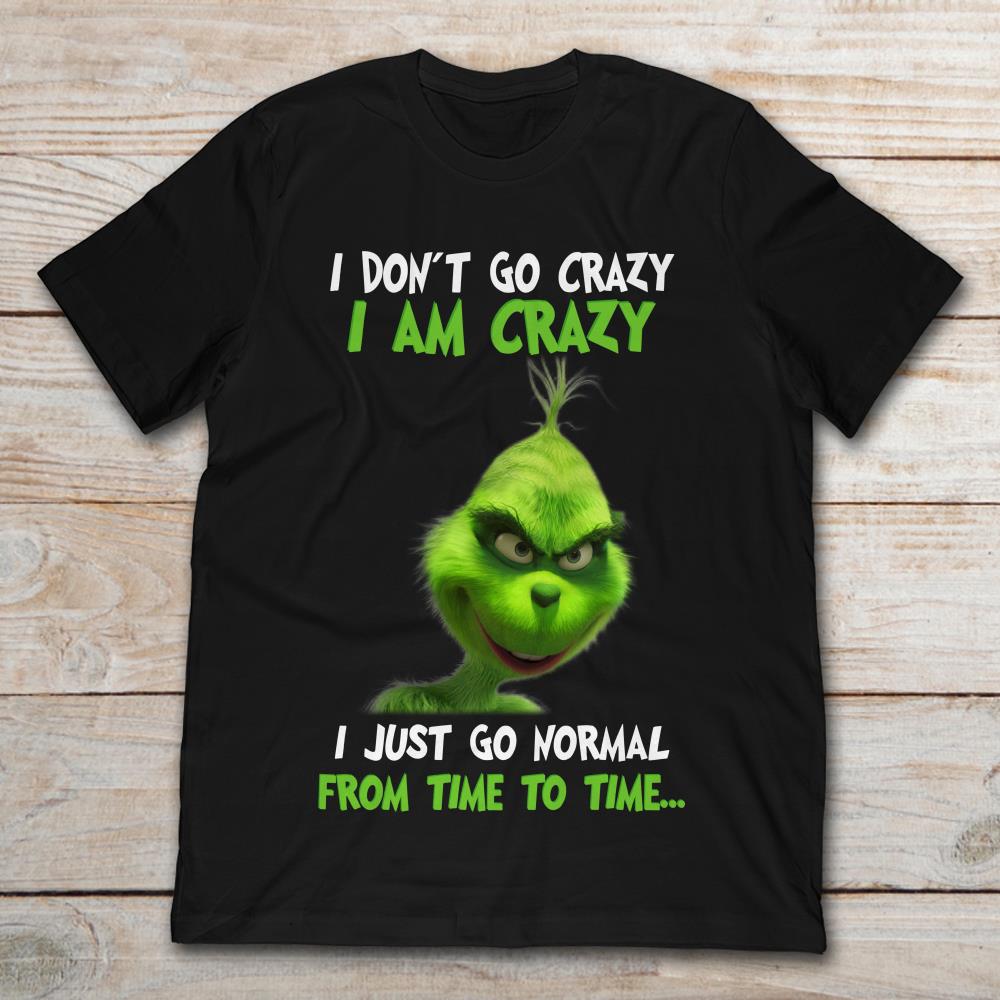 Grinch I Don't Go Crazy I Am Crazy I Just Go Normal From Time To Time