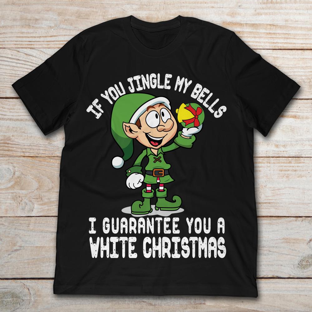 Christmas Elf If You Jingle My Bell I Can Guarantee You A White Christmas