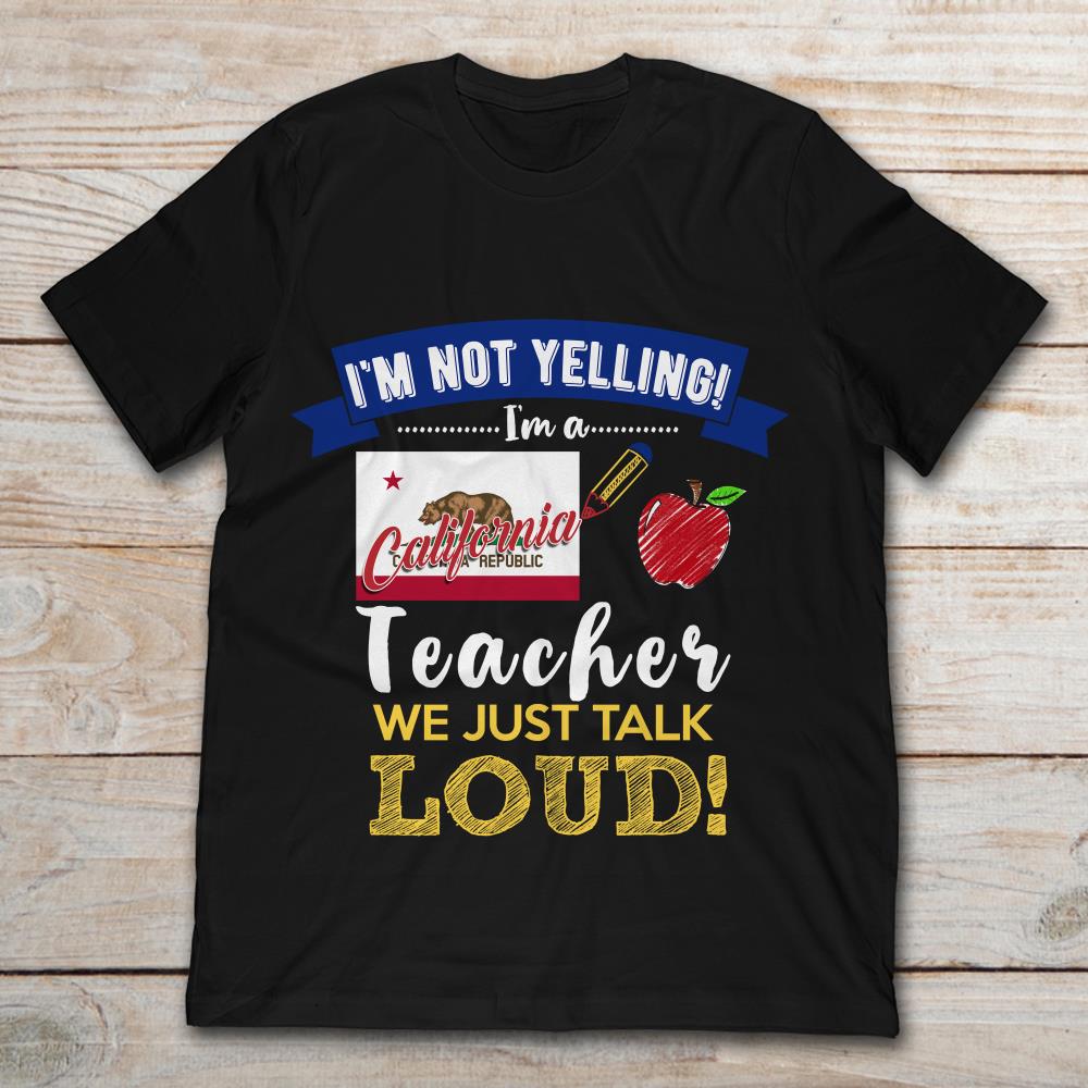 I'm Not Yelling I'm A California Republic Teacher We Just Talk Loud