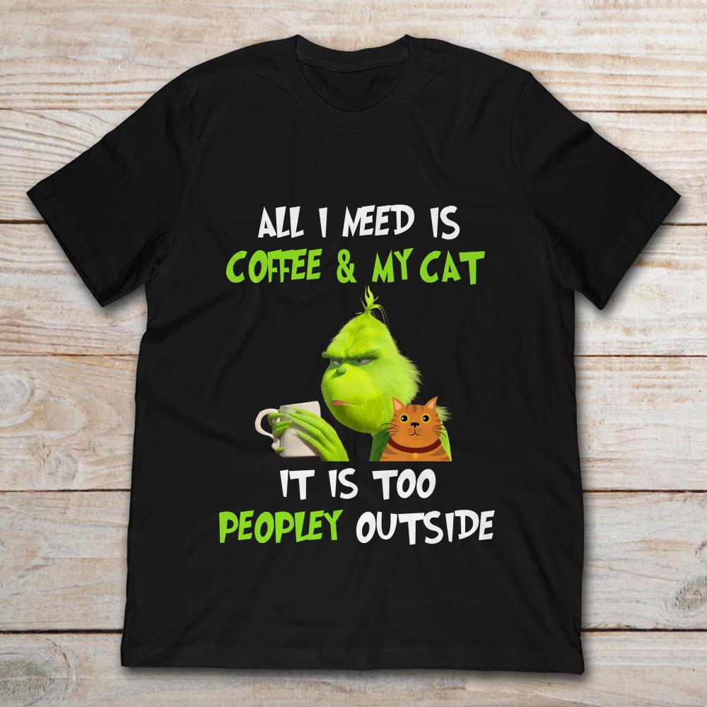 Grinch All I Need Is Coffee And My Cat It Is Too Peopley Outside