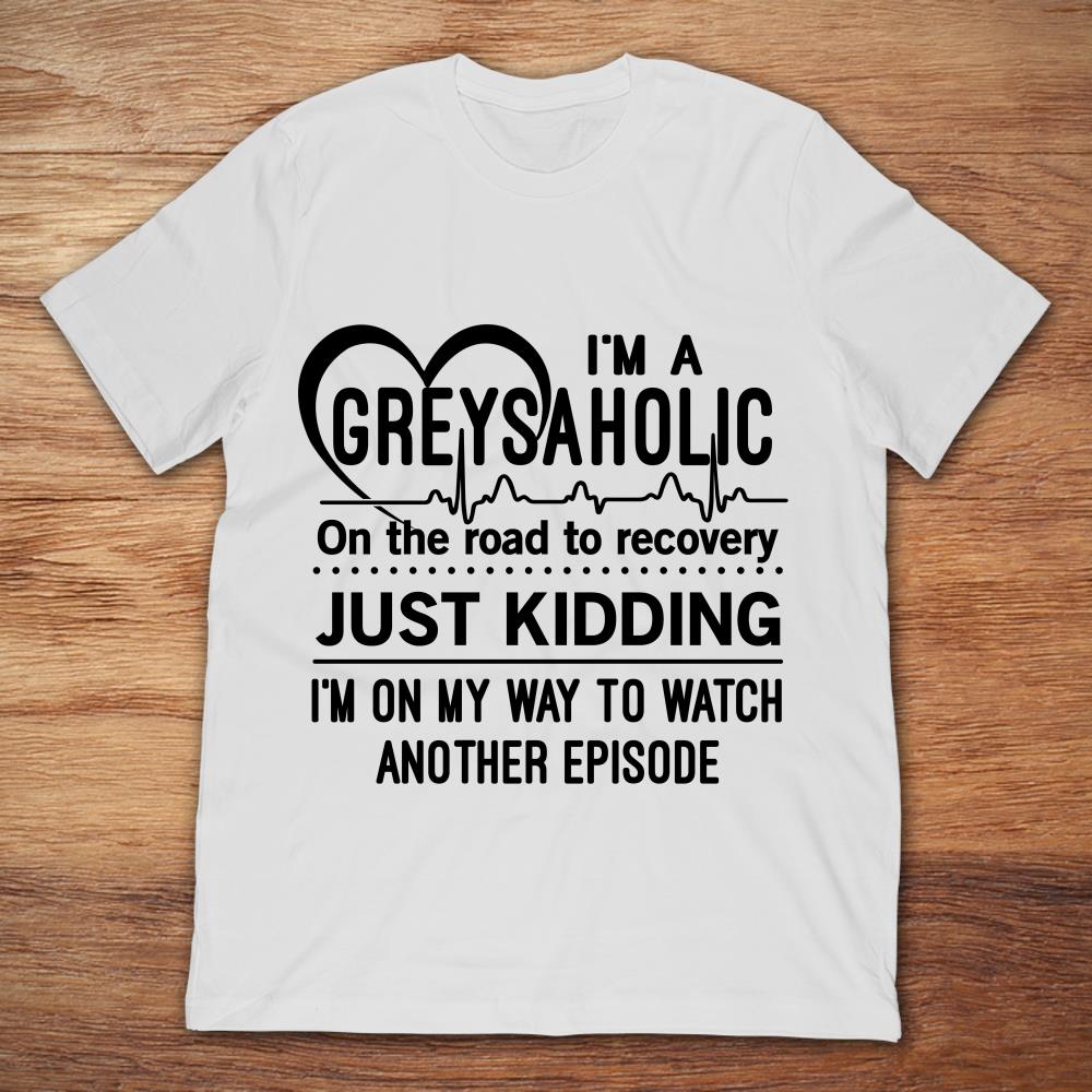 I'm A Greysaholic On The Road To Recovery Just Kidding