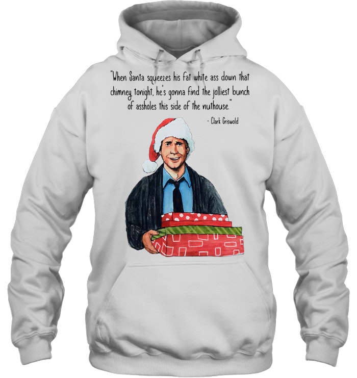 Christmas Clark Griswold When Santa Squeezes His Fat White Ass Down That Chimney Hoodie