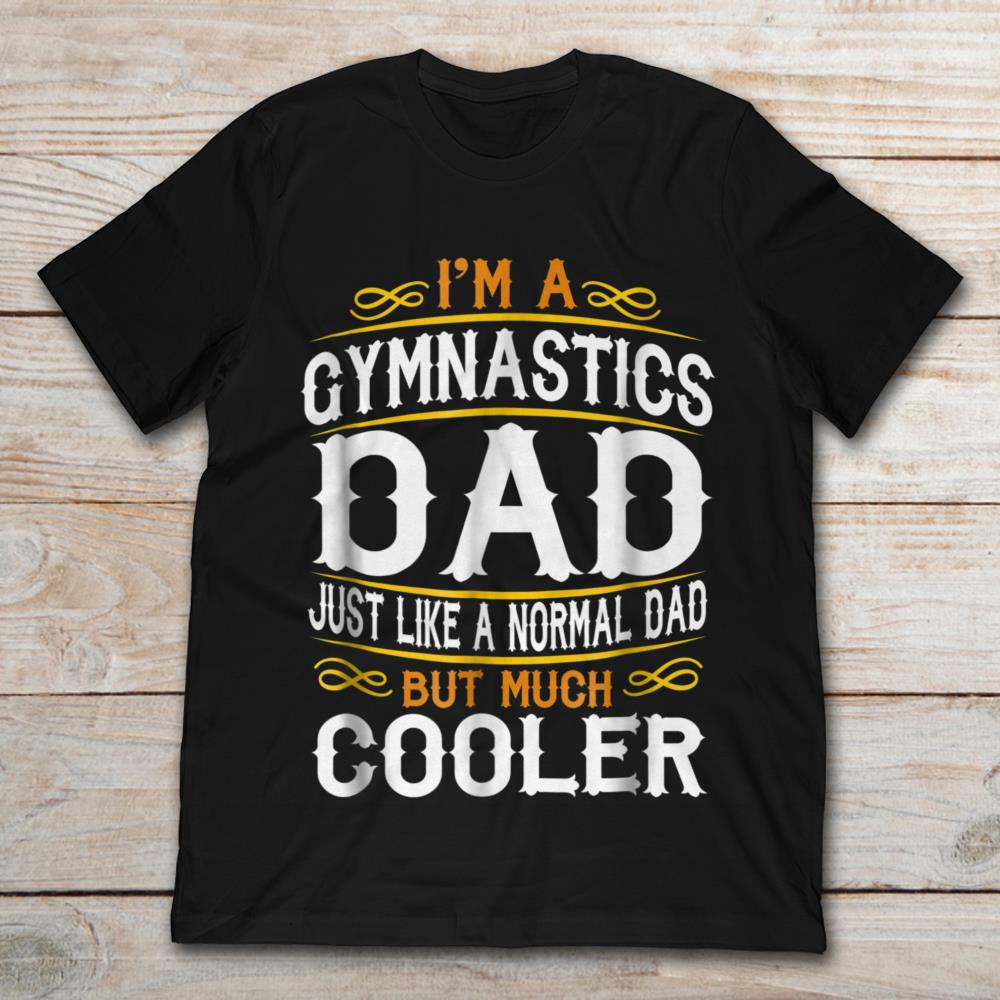 I'm A Gymnastics Dad Just Like A Normal Dad But Much Cooler