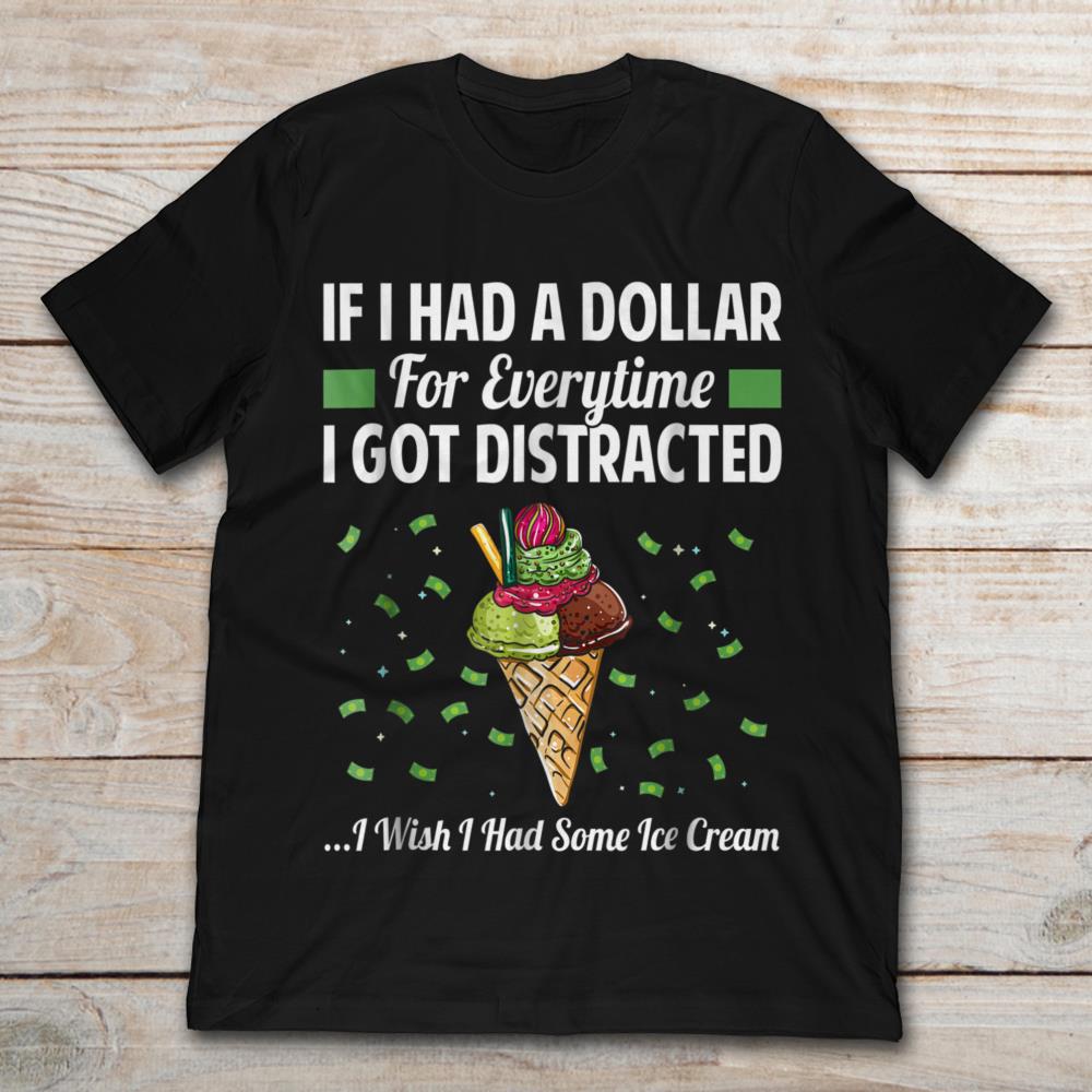 If I Had A Dollar For Everytime I Got Distracted I Wish I Had Some Ice Cream
