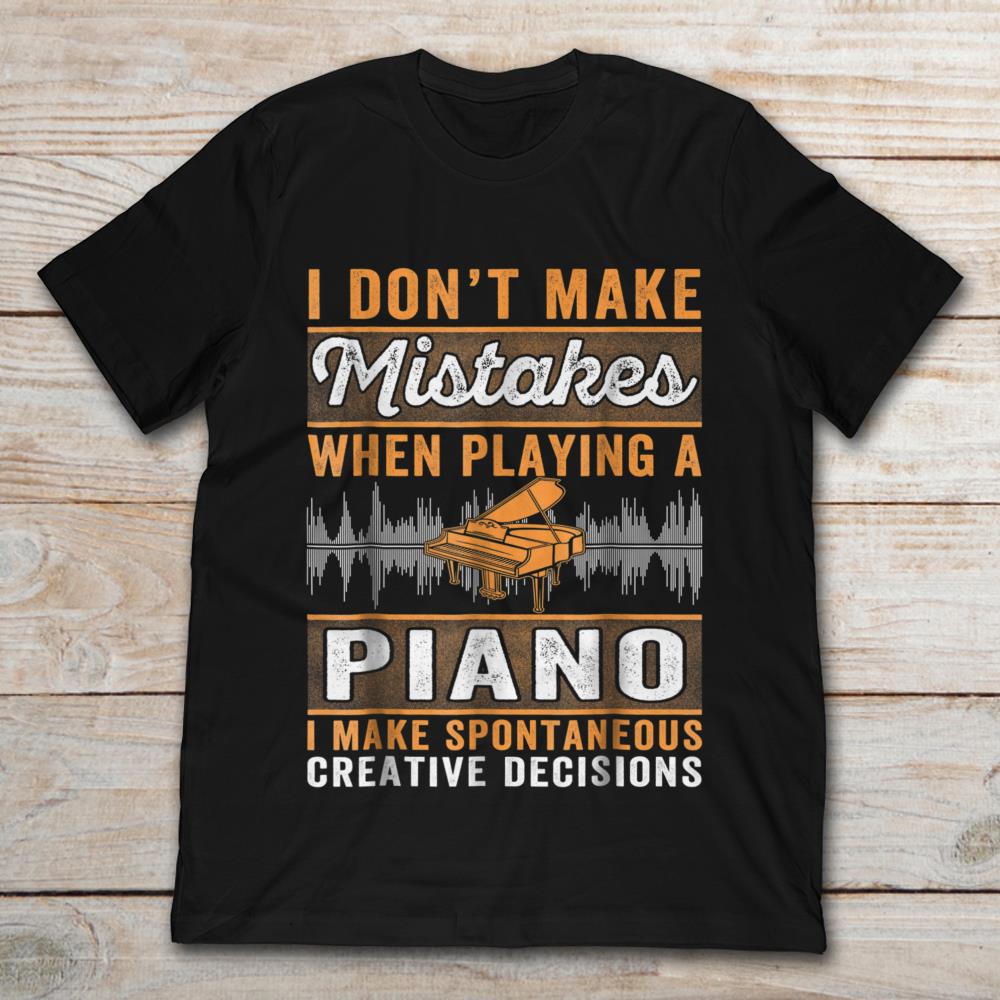 I Don't Make Mistakes When Play A Piano I Make Spontaneous Creative Decisions