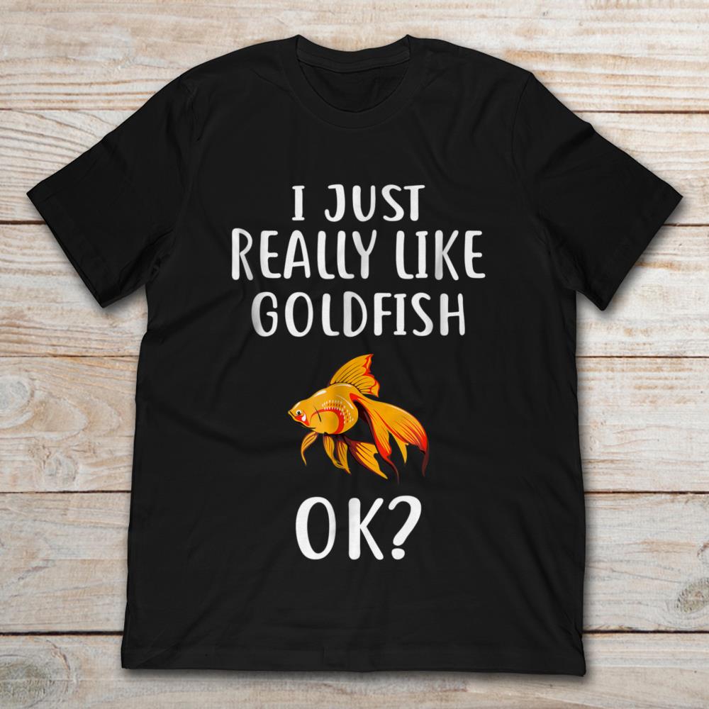 I Just Really Like Goldfish Ok