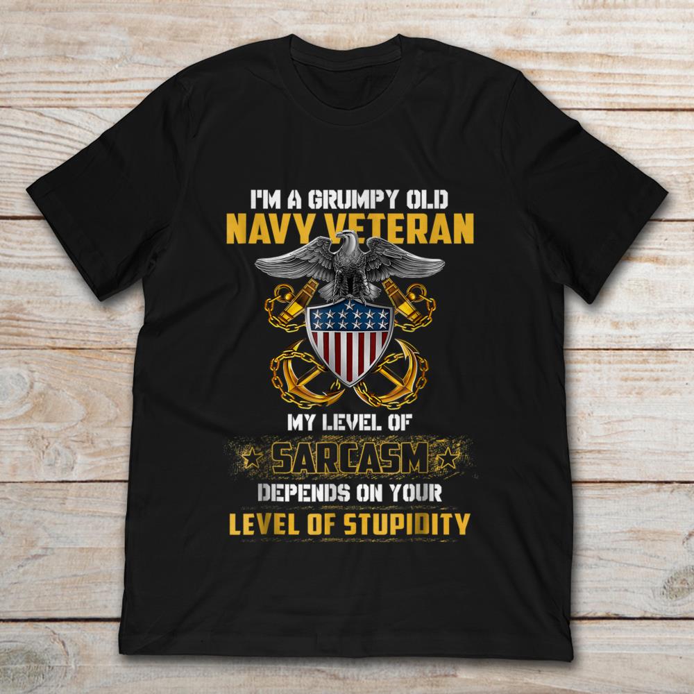 I'm A Grumpy Old Navy Veteran My Level Of Sarcasm Depends On Your Lvel Of Stupidity