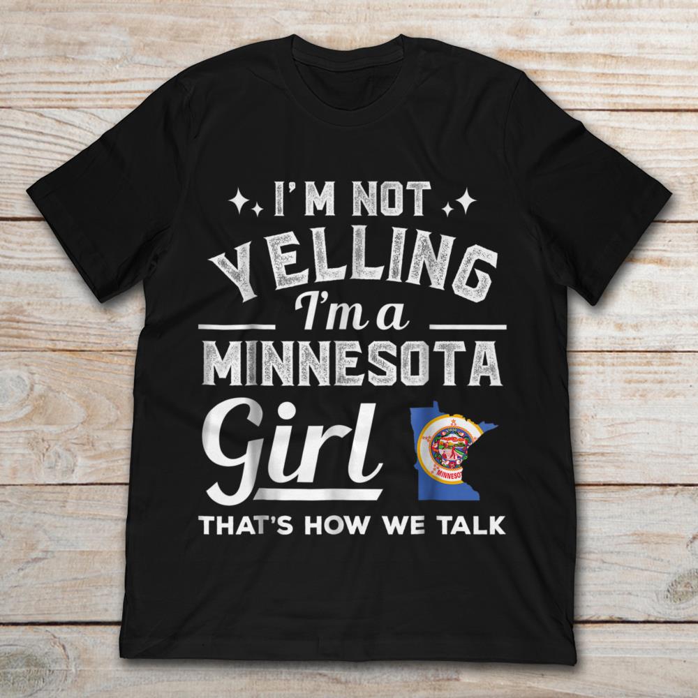 I'm Not Yelling I'm A Minnesota Girl That's How We Talk