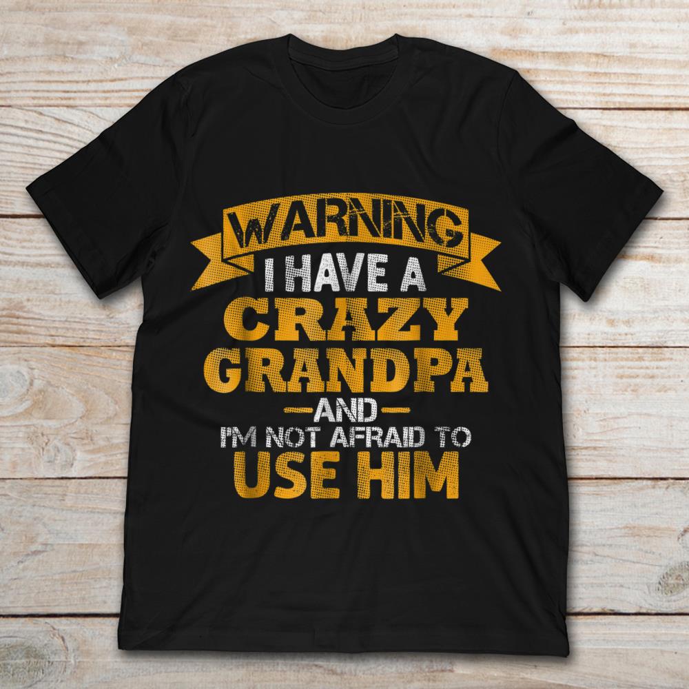 Warning I Have A Crazy Grandpa And I'm Not Afraid To Use Him