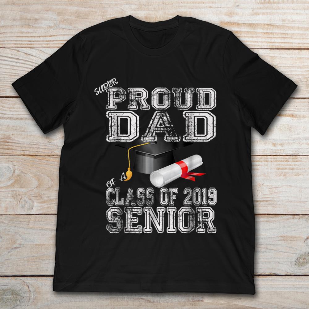 Super Proud Dad Of A Class Of 2019 Senior Graduate Class