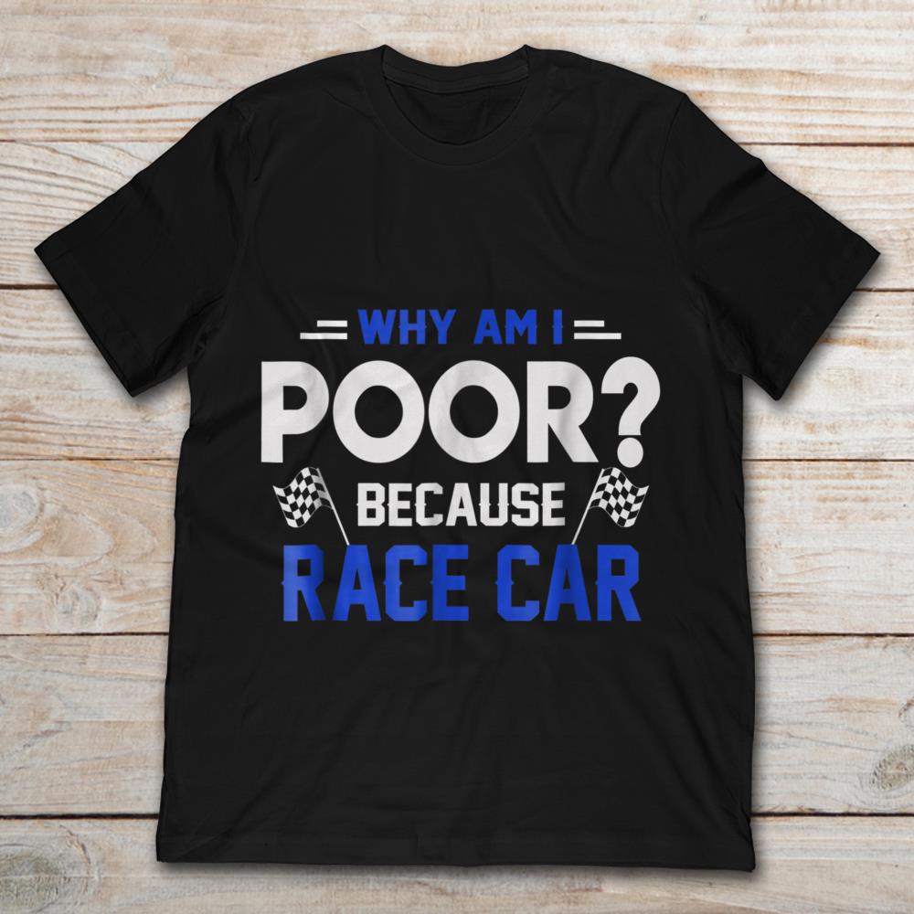 Why Am I Poor Because Race Car Funny Racing