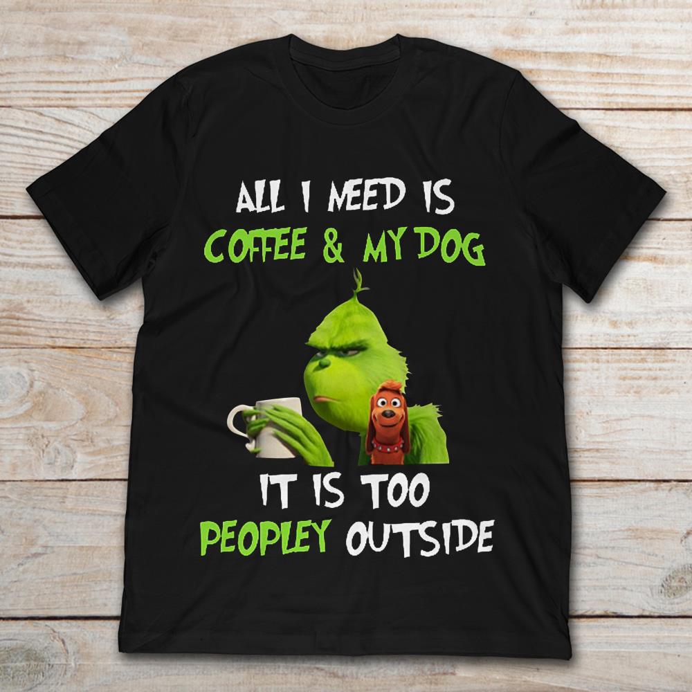 Grinch And Max All I Need Is Coffee And My Dog It Is Too Peopley Outside