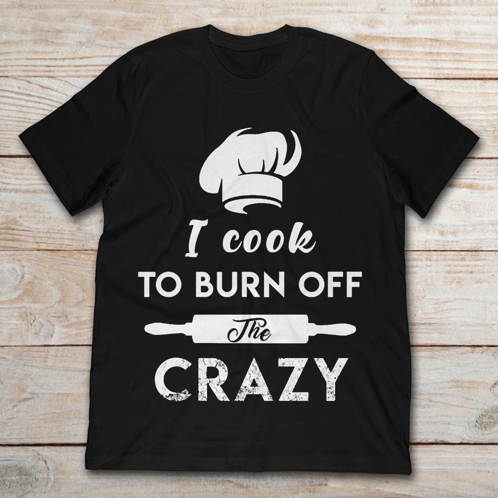 Chef I Cook To Burn Off The Crazy