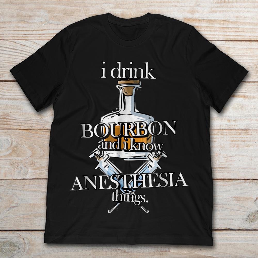 I Drink Bourbon And I Know Anesthesia Things Bourbon Whiskey