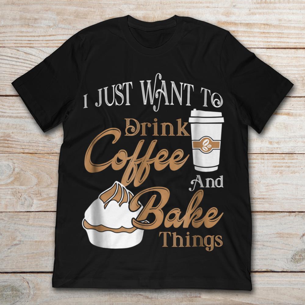 I Just Want To Drink Coffee And Bake Things