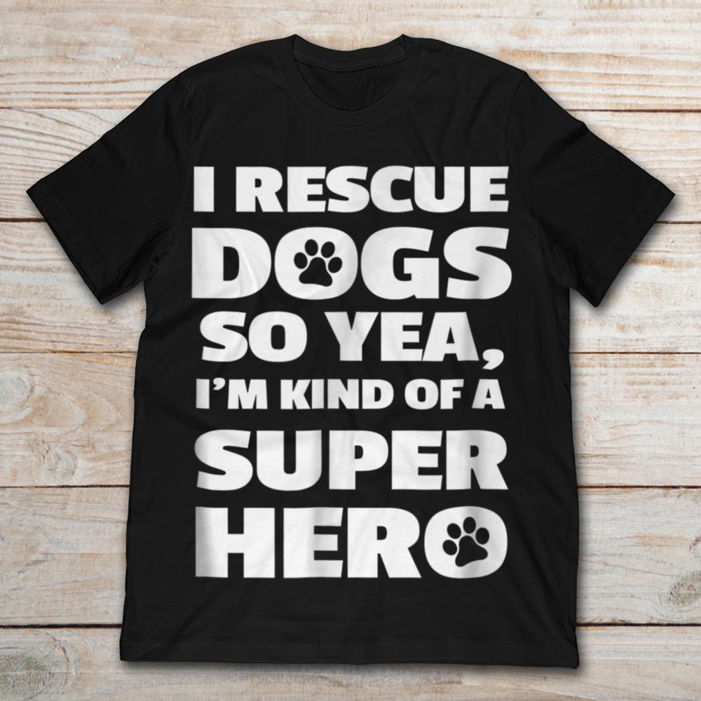 I Rescue Dogs So Yea I'm Kind Of A Super Hero