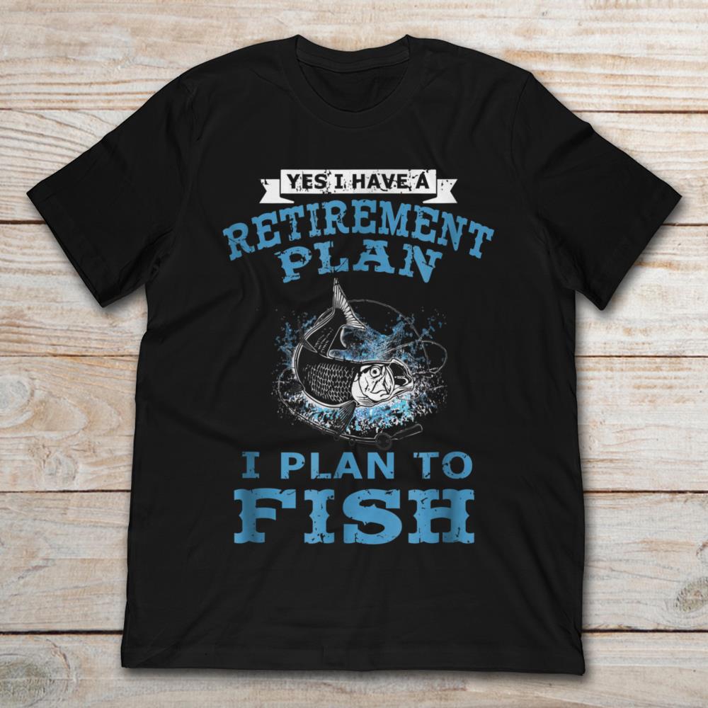 Yes I Have A Retirement Plan I Plan To Fish