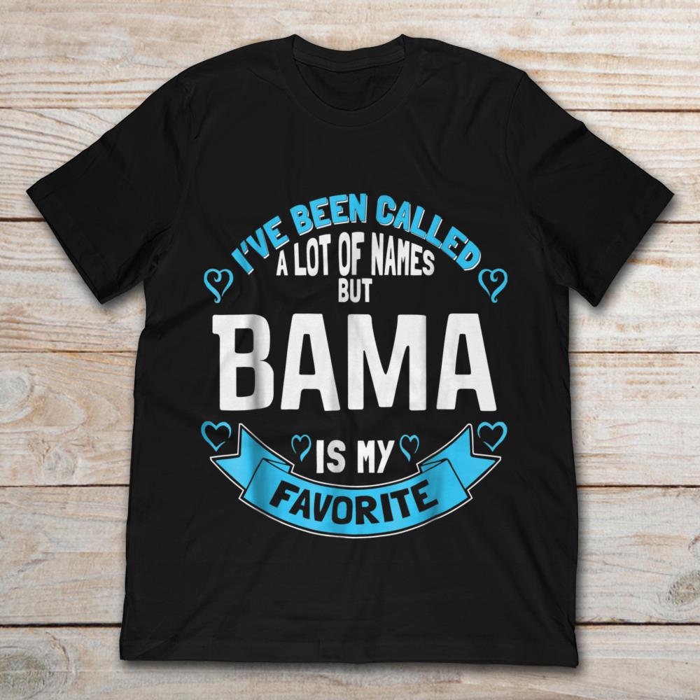 I've Been Called A Lot Of Names But Bama Is My Favorite