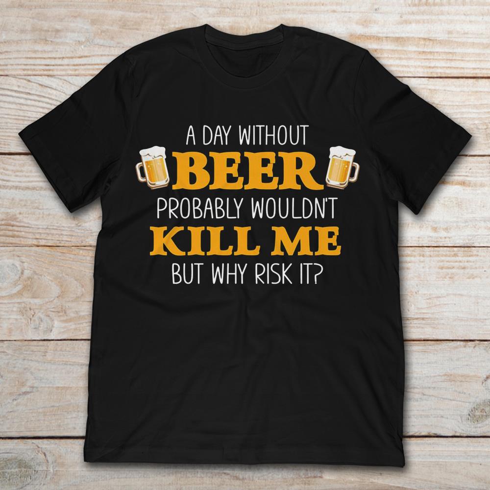 A Day Without Beer Probably Wouldn't Kill Me But Why Risk It