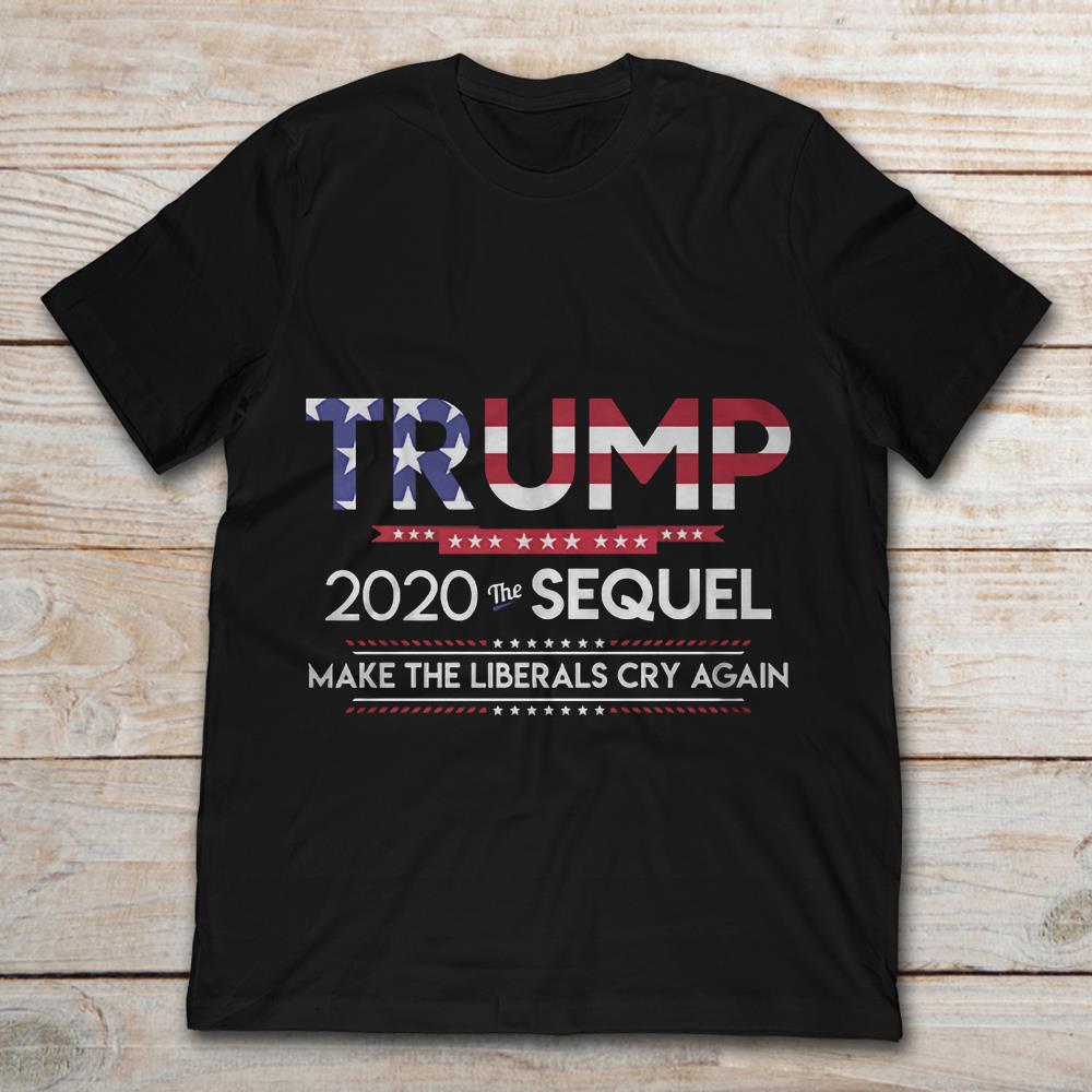 Trump 2020 The Sequel Make The Liberals Cry Again