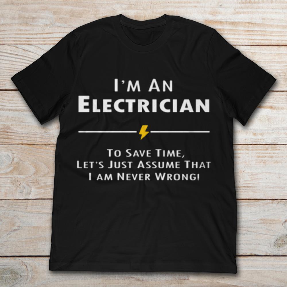 I'm An Electrician To Save Time Let's Just Assume That I Am Never Wrong