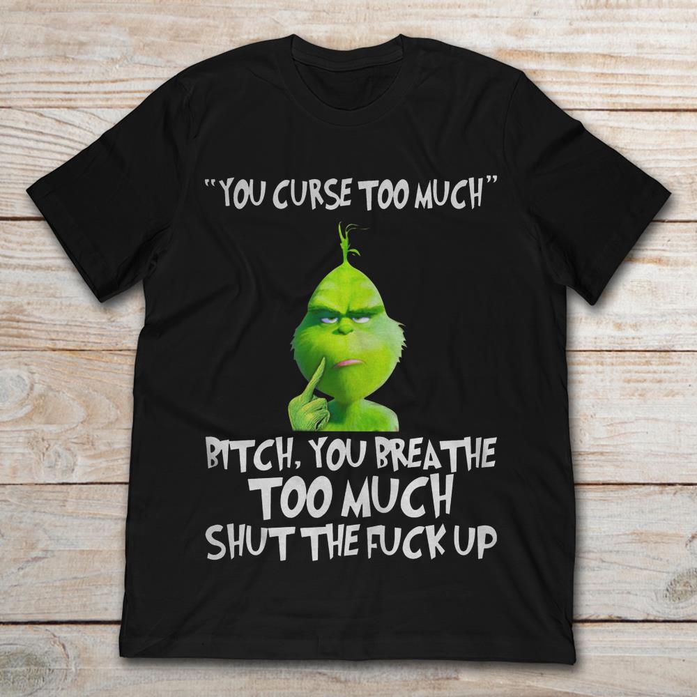 The Grinch You Curse Too Much Bitch You Breathe Too Much Shut The Fuck Up