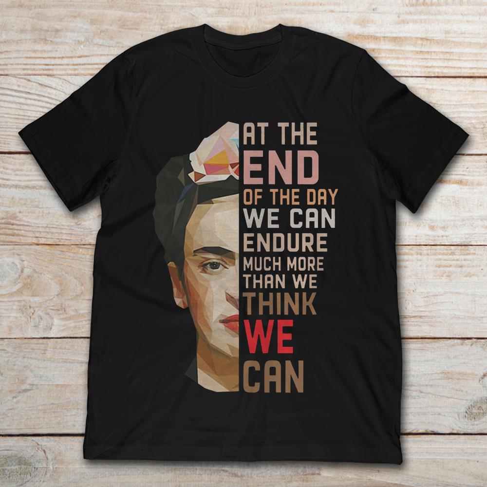 Frida Kahlo At The End Of The Day We Can Endure Much More Than We Think We Can