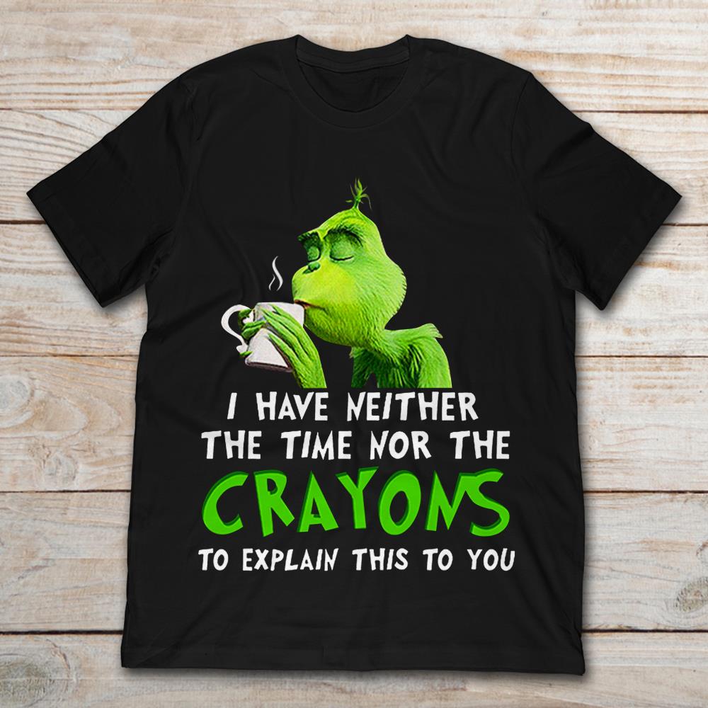The Grinch I Have Neither The Time Nor The Crayons To Explain This To You